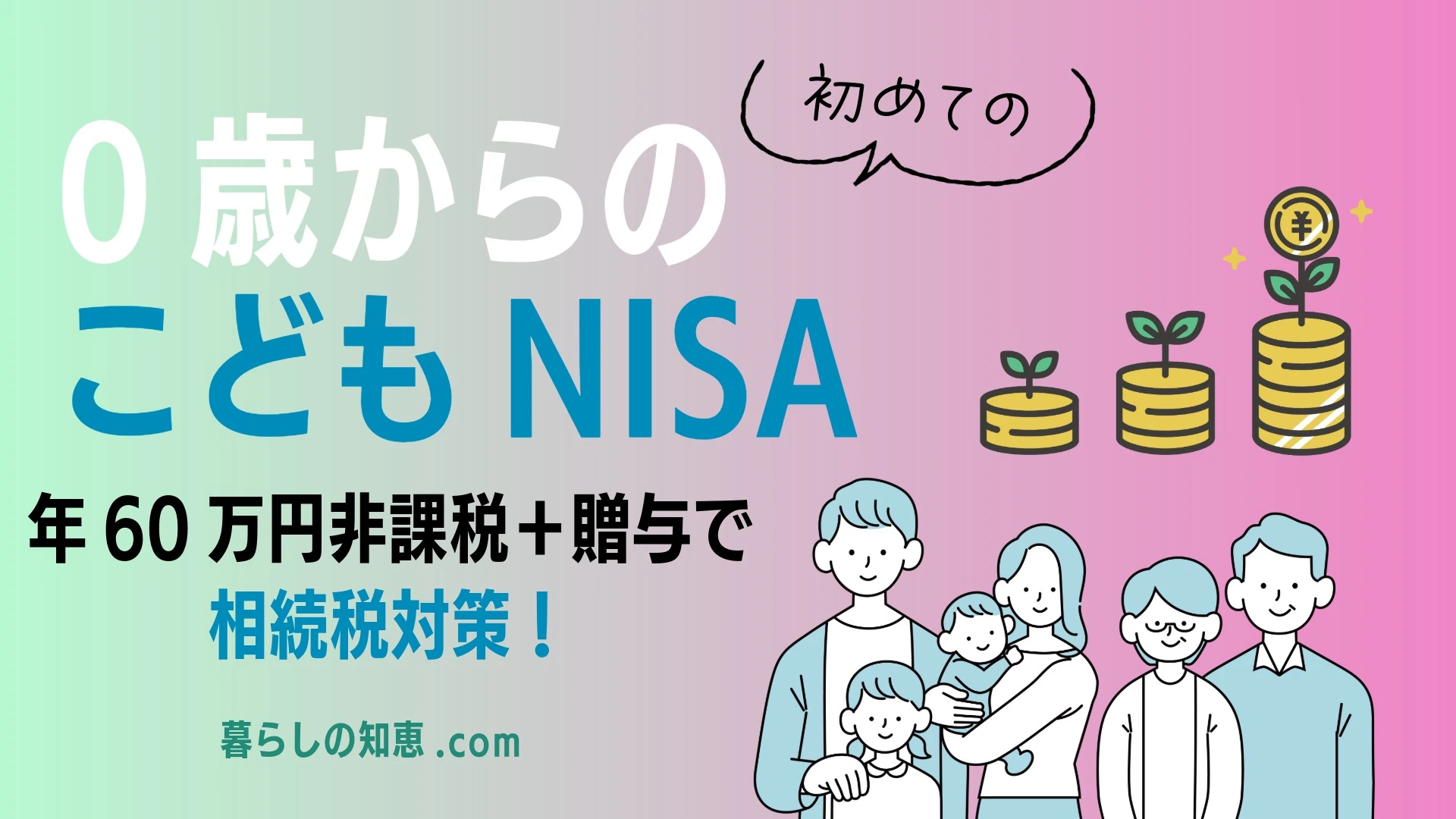 【0歳からのこどもNISA】年60万円非課税+110万円贈与で相続税対策も万全にする方法