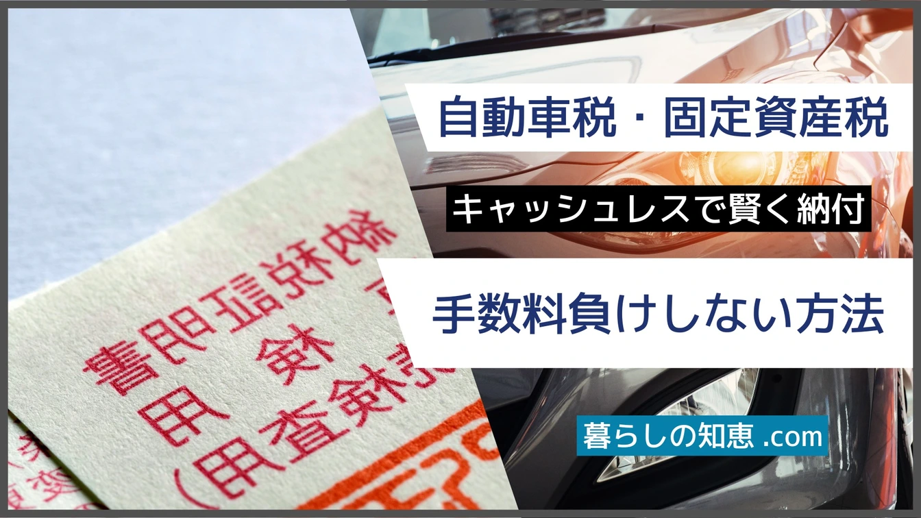 自動車税・固定資産税をキャッシュレスで賢く納付｜手数料負けしない支払い方法を比較